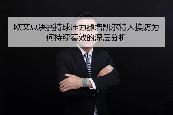 欧文总决赛持球压力骤增凯尔特人换防为何持续奏效的深层分析