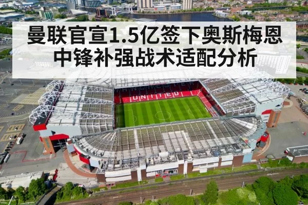 曼联官宣1.5亿签下奥斯梅恩中锋补强战术适配分析