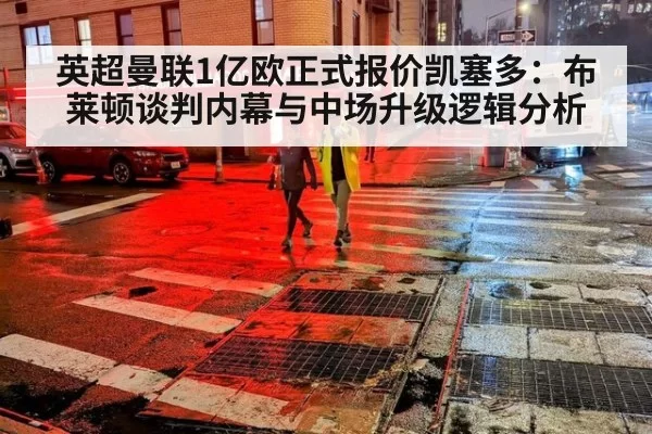 英超曼联1亿欧正式报价凯塞多：布莱顿谈判内幕与中场升级逻辑分析
