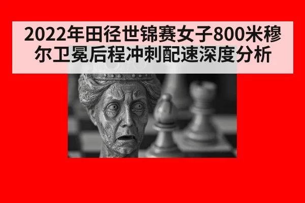 2022年田径世锦赛女子800米穆尔卫冕后程冲刺配速深度分析