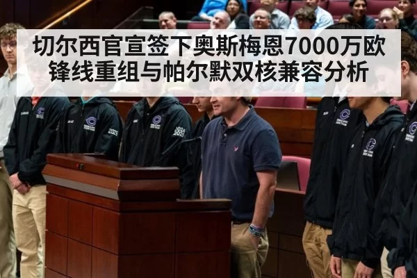 切尔西官宣签下奥斯梅恩7000万欧锋线重组与帕尔默双核兼容分析