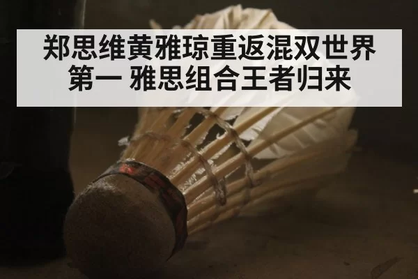 郑思维黄雅琼重返混双世界第一 雅思组合王者归来