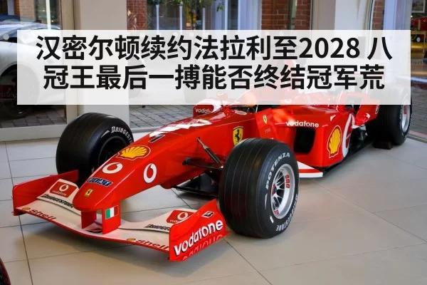 汉密尔顿续约法拉利至2028 八冠王最后一搏能否终结冠军荒