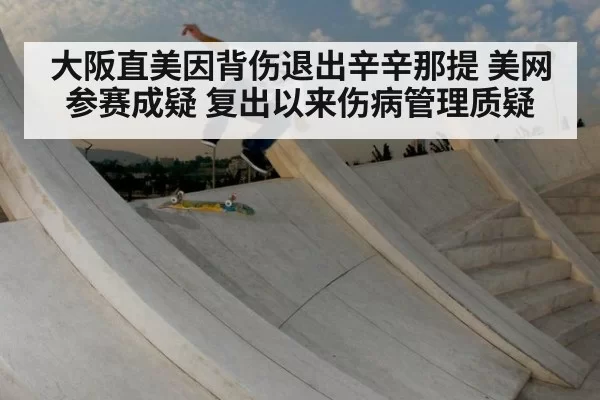 大阪直美因背伤退出辛辛那提 美网参赛成疑 复出以来伤病管理质疑