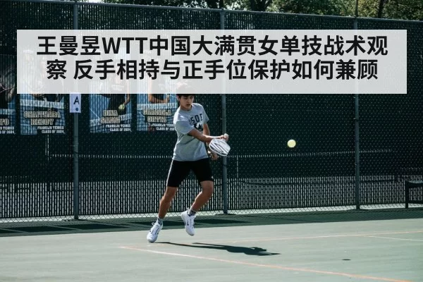 王曼昱WTT中国大满贯女单技战术观察 反手相持与正手位保护如何兼顾