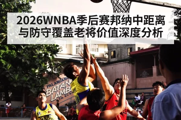 2026WNBA季后赛邦纳中距离与防守覆盖老将价值深度分析