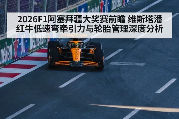 2026F1阿塞拜疆大奖赛前瞻 维斯塔潘红牛低速弯牵引力与轮胎管理深度分析
